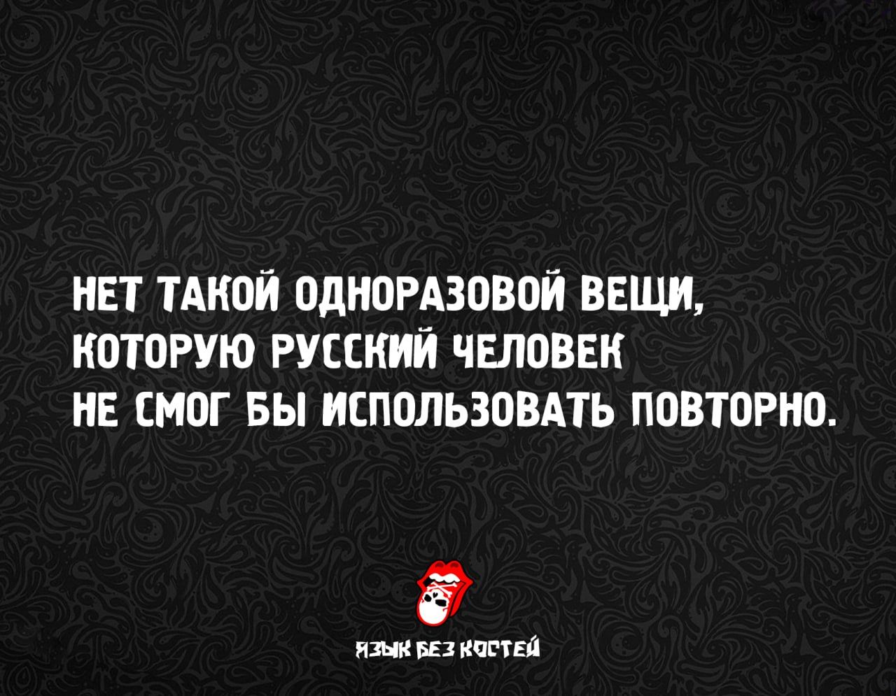 НЕТ ТАКОЙ ОДНОРАЗОВОЙ ВЕЩИ, КОТОРУЮ РУССКИЙ ЧЕЛОВЕК НЕ СМОГ БЫ ИСПОЛЗОВАТЬ ПОВТОРНО.