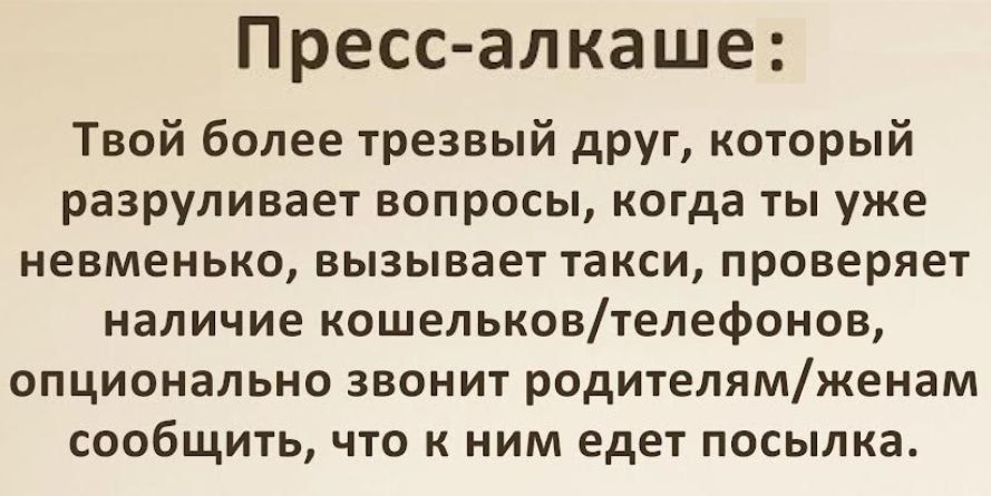 Пресс-алкаше:
Твой более трезвый друг, который разрушивает вопросы, когда ты уже немневно, вызывает такси, проверяет наличие кошельков/телефонов, optionally звонит родителям/женам сообщить, что к ним едет посылка.