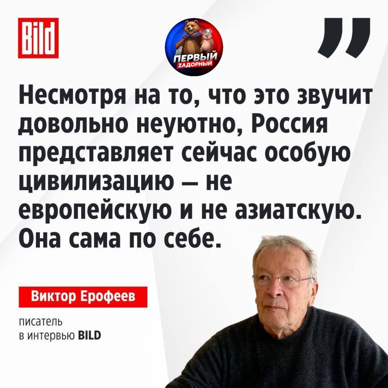 Несмотря на то, что это звучит довольно неуютно, Россия представляет сейчас особую цивилизацию — не европейскую и не азиатскую. Она сама по себе.

Виктор Ерофеев
писатель в интервью BILD