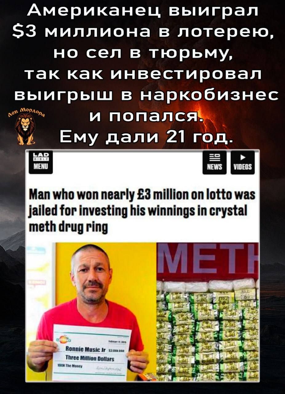 Американец выиграл $3 миллиона в лотерею, но сел в тюрьму, так как инвестировал выигрыш в наркобизнес и попался. Ему дали 21 год.

Man who won nearly £3 million on lotto was jailed for investing his winnings in crystal meth drug ring.