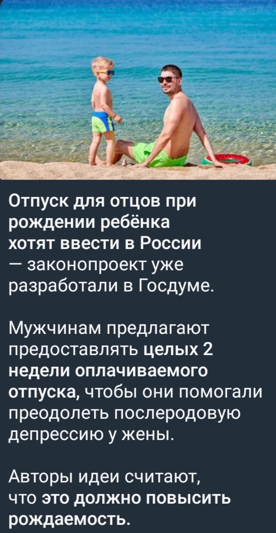 Отпуск для отцов при рождении ребёнка хотят ввести в России — законопроект уже разработали в Госдуме.

Мужчинам предлагают предоставлять целых 2 недели оплачиваемого отпуска, чтобы они помогали преодолеть послеродовую депрессию у жены.

Авторы идеи считают, что это должно повысить рождаемость.