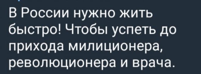 В России нужно жить быстро! Чтобы успеть до прихода милиционера, революционера и врача.