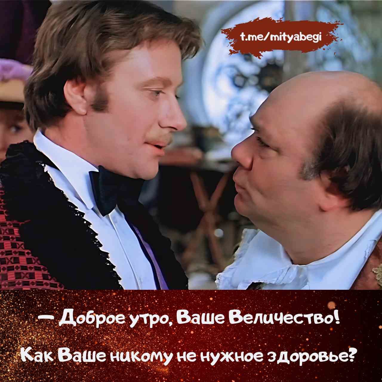 — Доброе утро, Ваше Величество! Как Ваше никому не нужное здоровье?