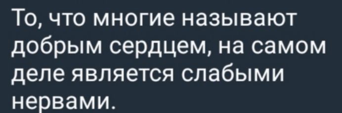 То, что многие называют добрым сердцем, на самом деле является слабыми нервами.