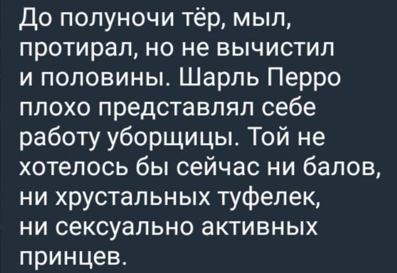 До полуночи тёр, мылил, протирал, но не вычистил и половины. Шарль Перро плохо представлял себе работу уборщицы. Той не хотелось бы сейчас ни балов, ни хрустальных туфелек, ни сексуально активных принцев.