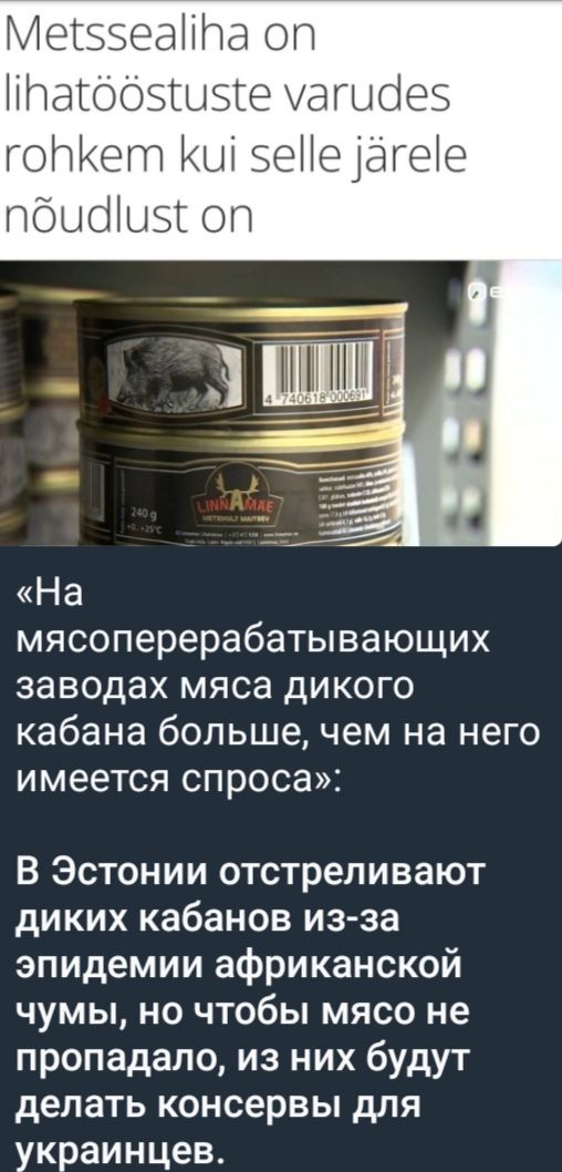 Metss sealihon lihatoöstuste varudes rohkem kui selle järgi nõudlust on

«На мясоперерабатывающих заводах мяса дикого кабана больше, чем на него имеется спроса». 

В Эстонии отстреливают диких кабанов из-за эпидемии африканской чумы, но чтобы мясо не пропадало, из них будут делать консервы для украинцев.