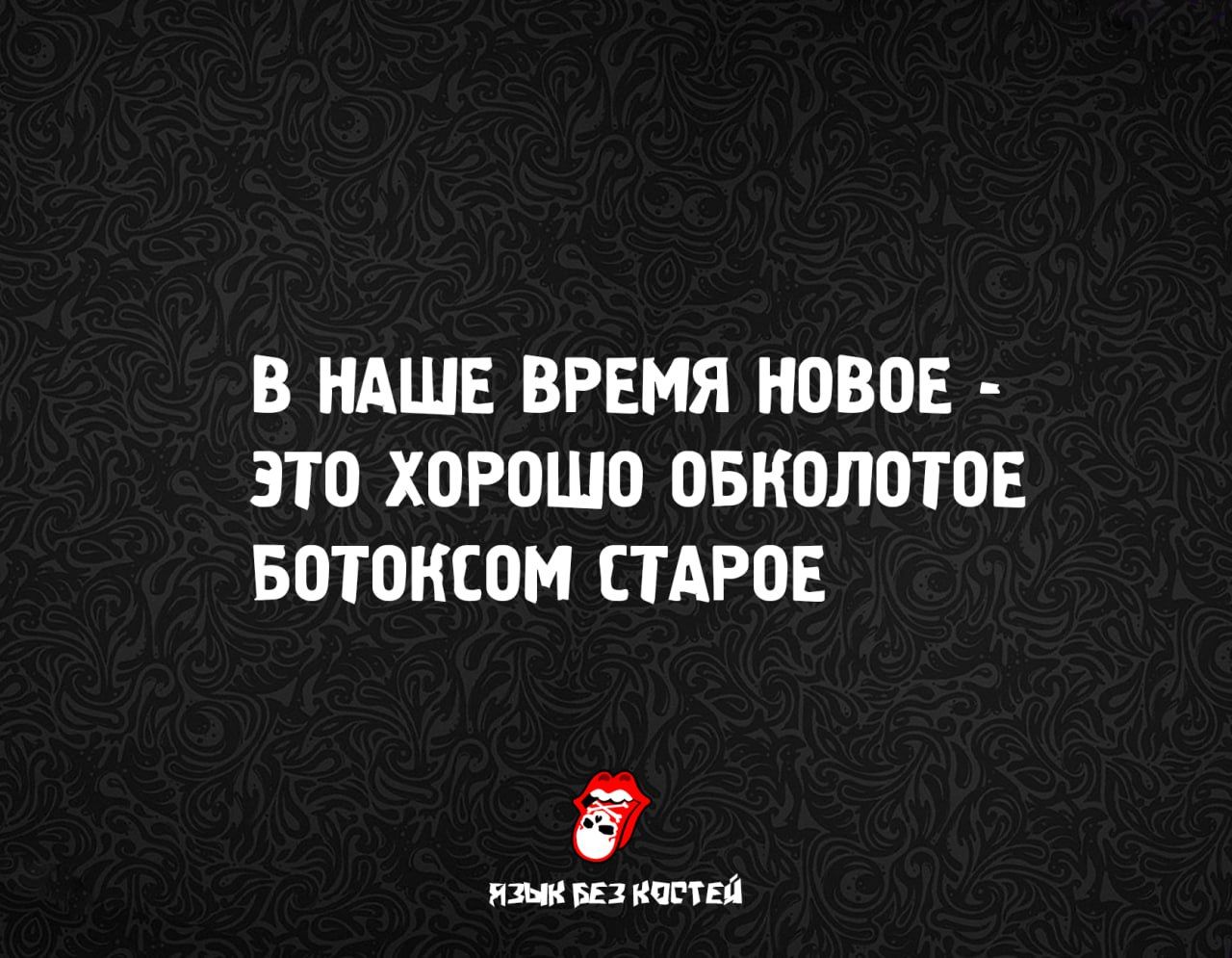 В НАШЕ ВРЕМЯ НОВОЕ - ЭТО ХОРОШО ОБКОЛОТОЕ БОТОКСОМ СТАРОЕ