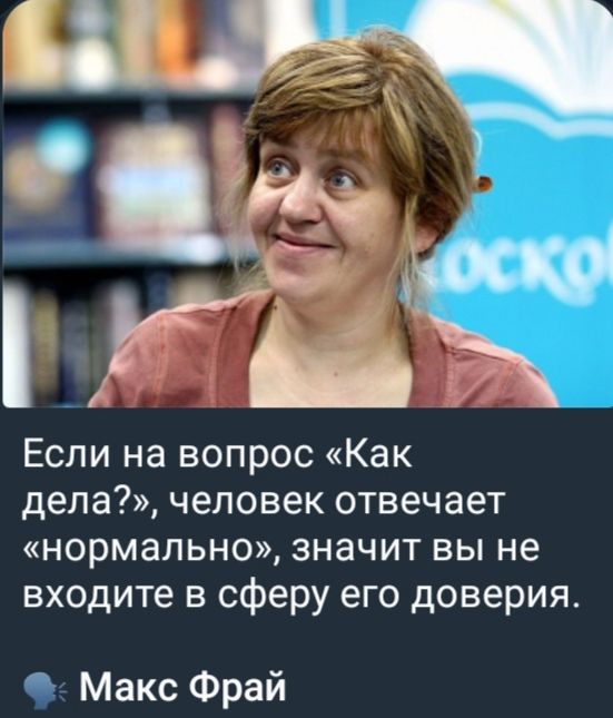 Если на вопрос «Как дела?», человек отвечает «нормально», значит вы не входите в сферу его доверия.