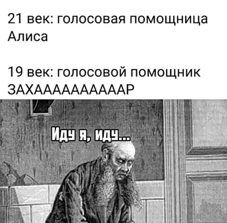 21 век: голосовая помощница Алисa
19 век: голосовой помощник ЗАХAAAAAAAAP
Иду я, иду...