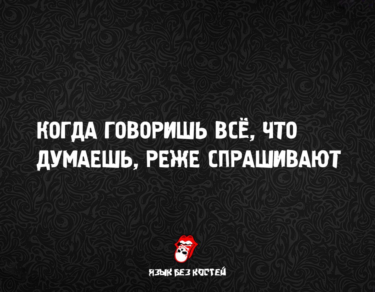 КОГДА ГОВОРИШЬ ВСЁ, ЧТО ДУМАЕШЬ, РЕЖЕ СПРАШИВАЮТ