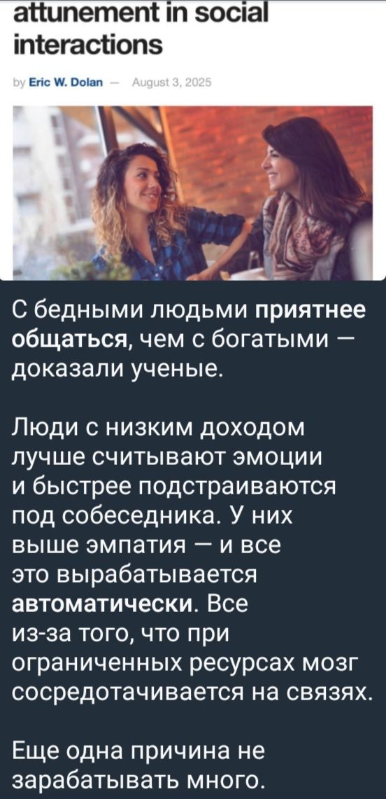 С бедными людьми приятнее общаться, чем с богатыми — доказали ученые.

Люди с низким доходом лучше считывают эмоции и быстрее подстраиваются под собеседника. У них выше эмпатия — и все это вырабатывается автоматически. Все из-за того, что при ограниченных ресурсах мозг сосредотачивается на связях.

Еще одна причина не зарабатывать много.