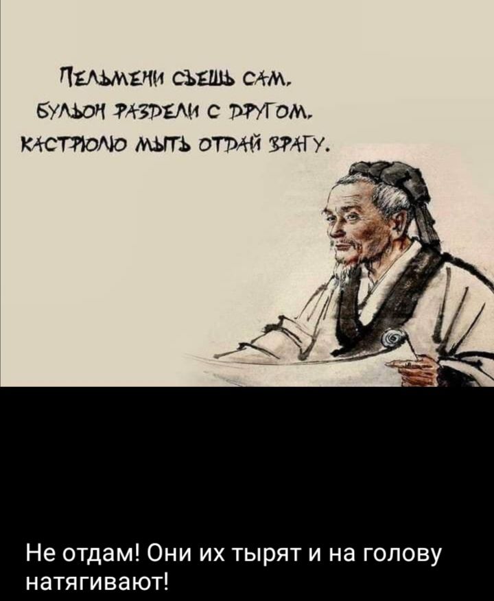 Пельмени съешь сам.
Бульон раздели с другом.
Кастрюлю мыть отдай врагу.

Не отдам! Они их тырят и на голову натягивают!