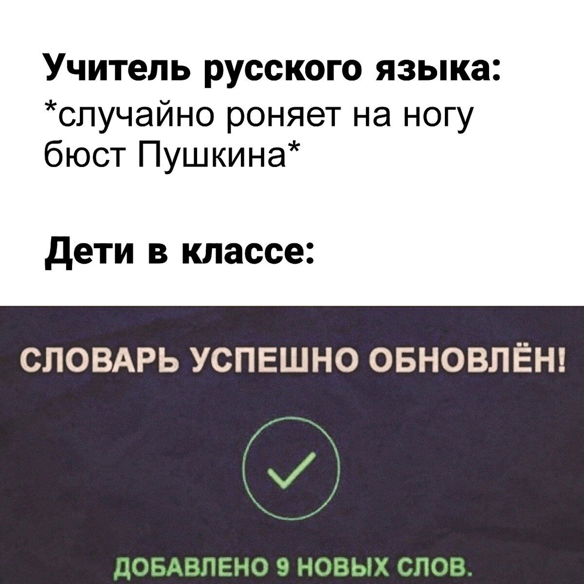 Учитель русского языка:
*случайно роняет на ногу бюст Пушкина*

Дети в классе:

СЛОВАРЬ УСПЕШНО ОБНОВЛЁН!

ДОБАВЛЕНО 9 НОВЫХ СЛОВ.