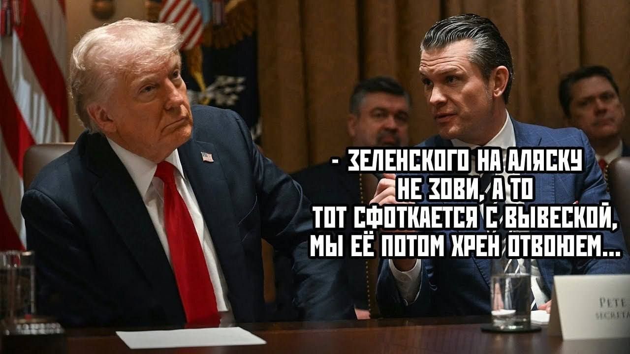 - Зеленского на Аляску не зови, а то тот сфоткается с вывеской, мы её потом хрен отвоюем...