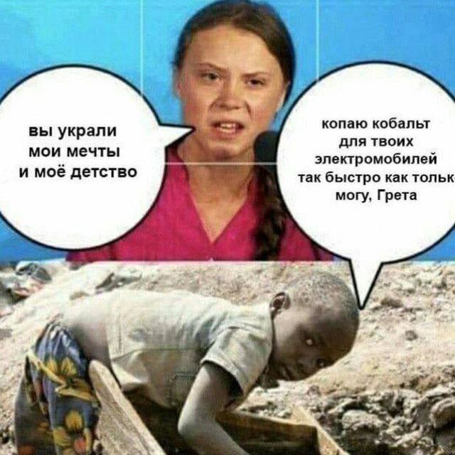 вы украли мои мечты и моё детство
копаю кобальт для твоих электромобилей так быстро как только могу, Грета