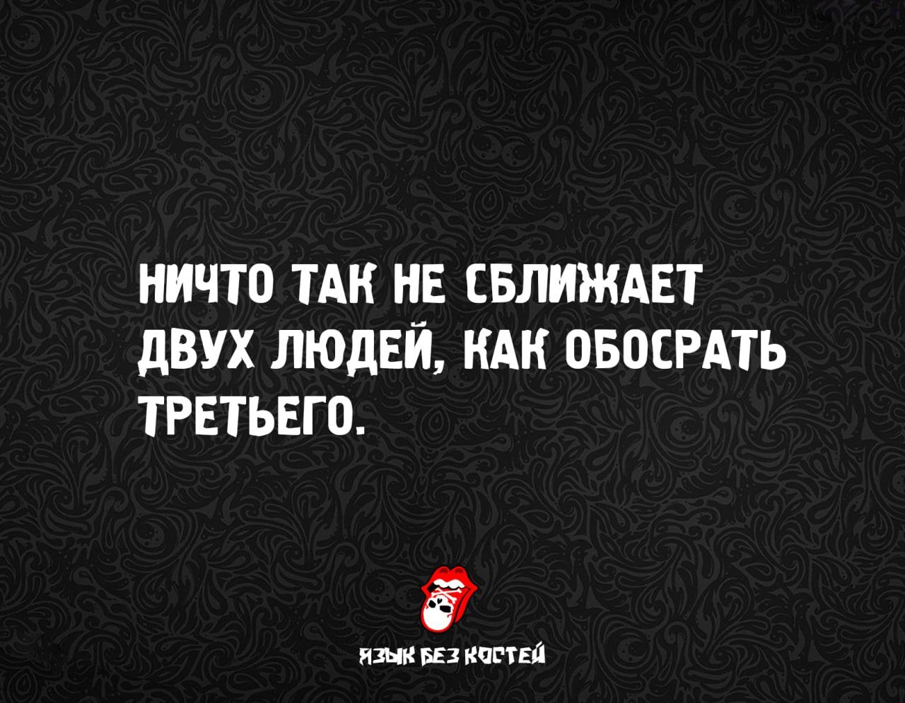 НИЧТО ТАК НЕ СБЛИЖАЕТ ДВУХ ЛЮДЕЙ, КАК ОБОСРАТЬ ТРЕТЬЕГО.