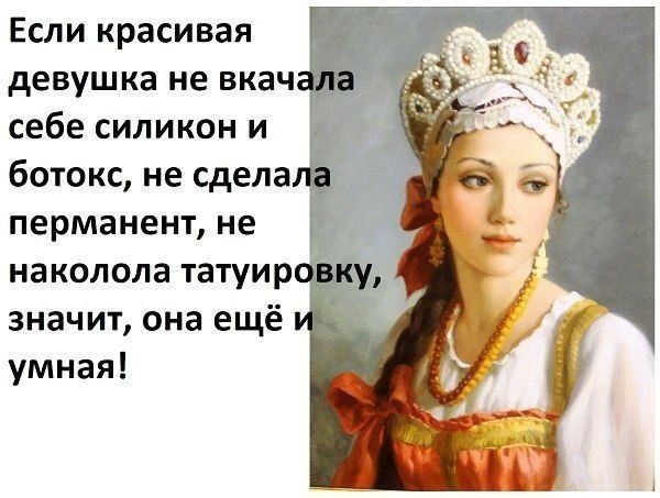 Если красивая девушка не вкачала себе силикон и ботокс, не сделала перманент, не наколола татуировку, значит, она ещё и умная!