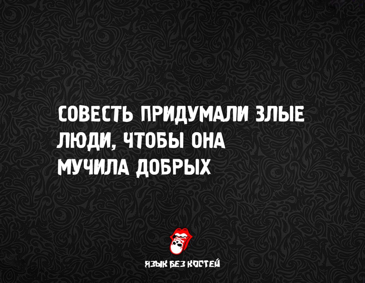 СОВЕСТЬ ПРИДУМАЛИ ЗЛЫЕ ЛЮДИ, ЧТОБЫ ОНА МУЧИЛА ДОБРЫХ