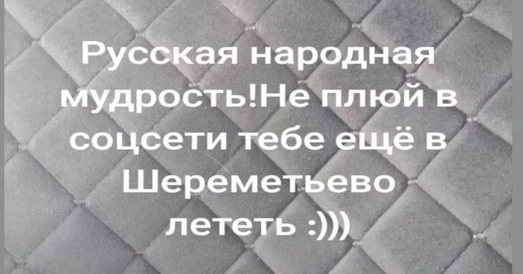 Русская народная мудрость! Не плюй в социк, тебе ещё в Шереметьево лететь :)))