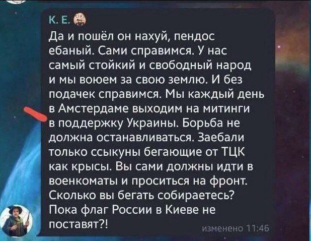 Да и пошёл он нахуй, пендос ебаный. Сами справимся. У нас самый стойкий и свободный народ и мы воюем за свою землю. И без подачек справимся. Мы каждый день в Амстердаме выходим на митинги в поддержку Украины. Борьба не должна останавливаться. Заебали только ссыкуны бегающие от ЦК как крысы. Вы сами должны идти в военкооматы и проситься на фронт. Сколько вы бегать собираетесь? Пока флаг России в Киеве не поставят?!