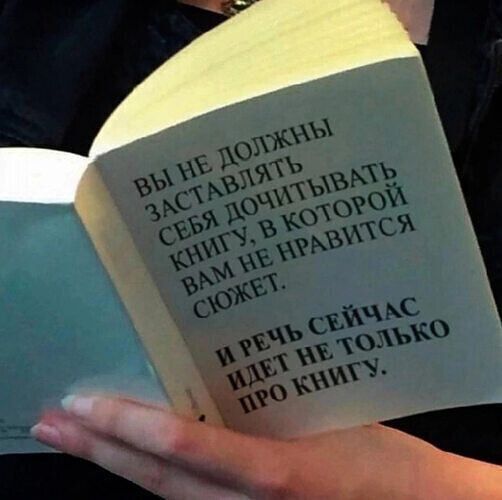 ВЫ НЕ ДОЛЖНЫ ЗАСТАВЛЯТЬ СЕБЯ ДОЧИТЫВАТЬ КНИГУ, В КОТОРОЙ ВАМ НЕ НРАВИТСЯ СЮЖЕТ.
И РЕЧЬ СЕЙЧАС ИДЕТ НЕ ТОЛЬКО ПРО КНИГУ.