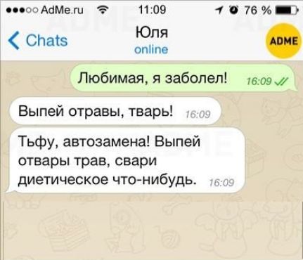 Любимая, я заболел!
Выпей отравы, тварь!
Тьфу, автозамена! Выпей отвар трав, свари диетическое что-нибудь.