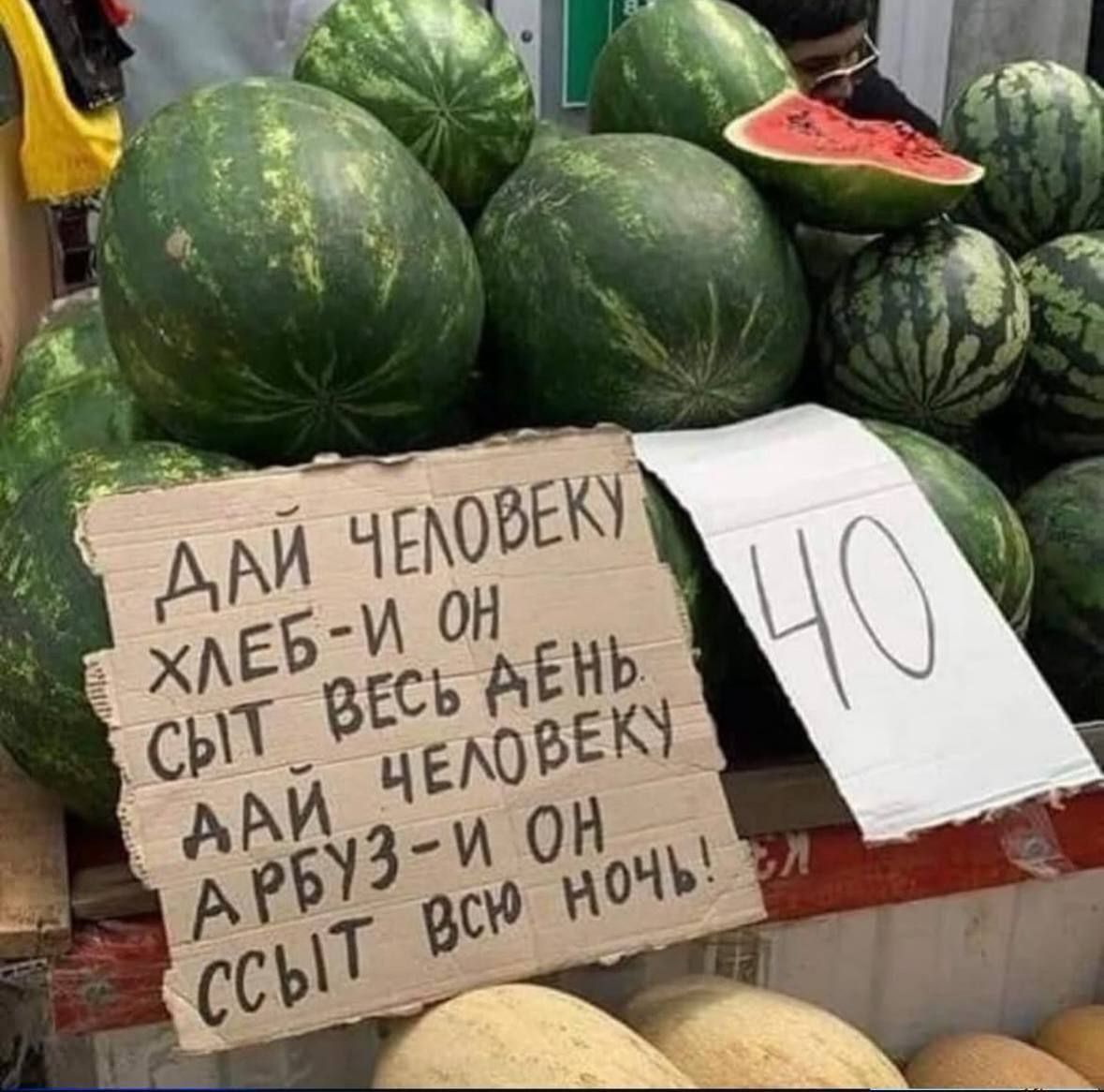ДАЙ ЧЕЛОВЕКУ ХЛЕБ - И ОН ССЫТ ВЕСЬ ДЕНЬ. ДАЙ ЧЕЛОВЕКУ АРБУЗ - И ОН ССЫТ ВСЮ НОЧЬ!