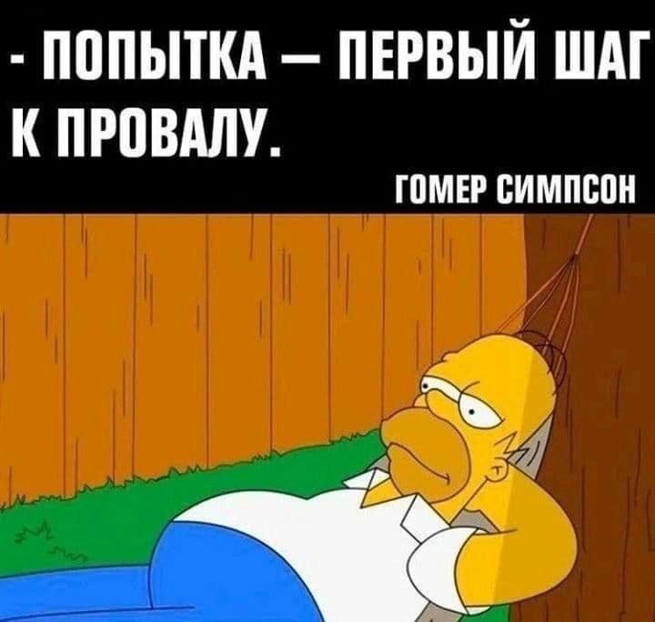- ПОПЫТКА - ПЕРВЫЙ ШАГ К ПРОВАЛУ.
ГОМЕР СИМПСОН