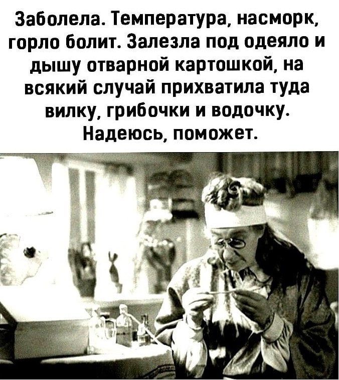 Заболела. Температура, насморк, горло болит. Залезла под одеяло и дышу отварной картошкой, на всякий случай прихватила туда вилку, грибочки и водочку. Надеюсь, поможет.
