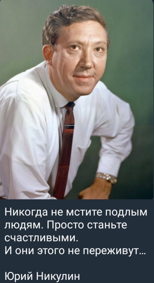 Никогда не мстите подлым людям. Просто станьте счастливыми. И они этого не переживут...
Юрий Никулин