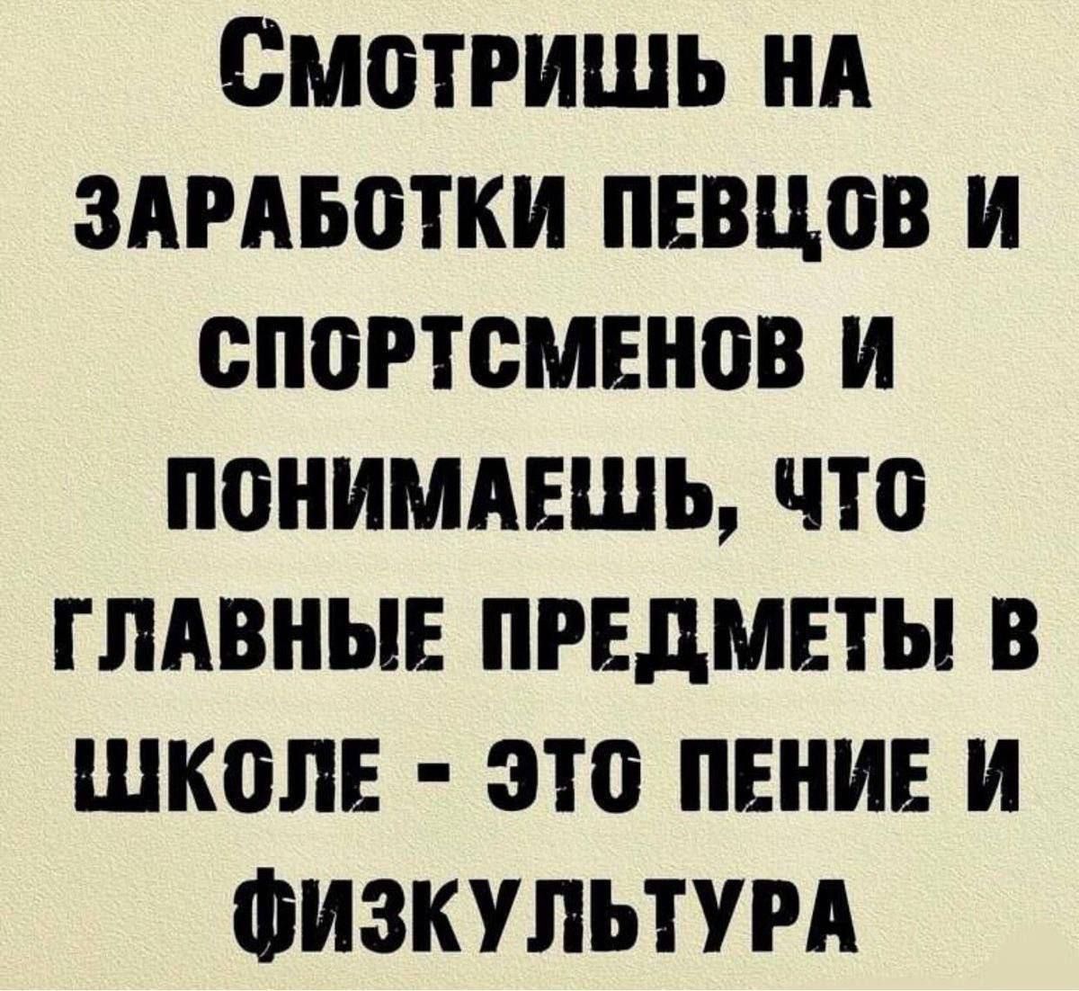 Смотришь на заработки певцов и спортсменов и понимаешь, что главные предметы в школе - это пение и физкультура.