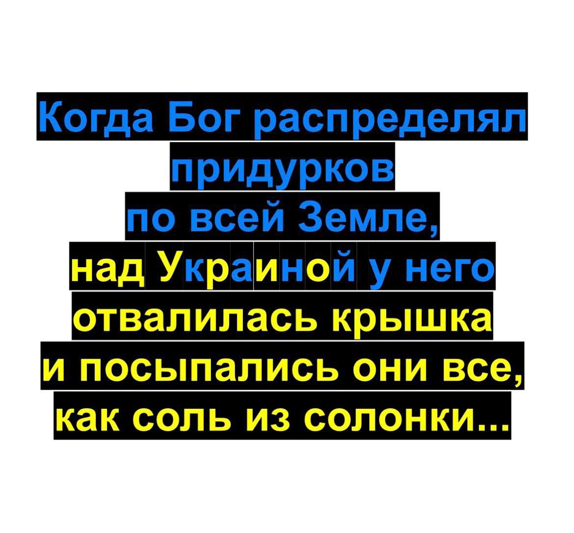 Когда Бог распределял придурков
по всей Земле,
над Украиной у него
отвалилась крышка
и посыпались они все,
как соль из солонки...