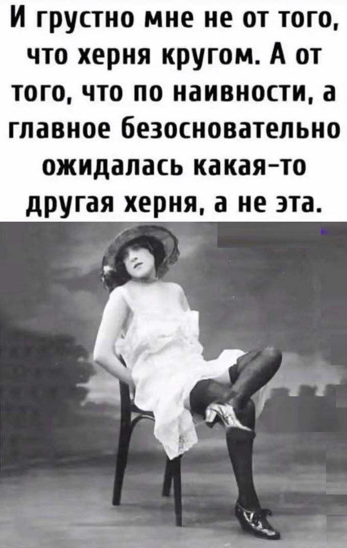 И грустно мне не от того, что херня кругом. А от того, что по наивности, а главное безосновательно ожидалась какая-то другая херня, а не эта.