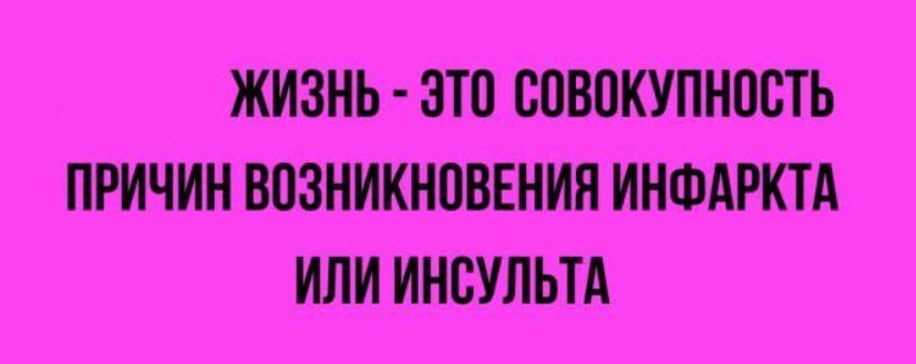 ЖИЗНЬ - ЭТО СОВОКУПНОСТЬ ПРИЧИН ВОЗНИКНОВЕНИЯ ИНФАРКТА ИЛИ ИНСУЛЬТА