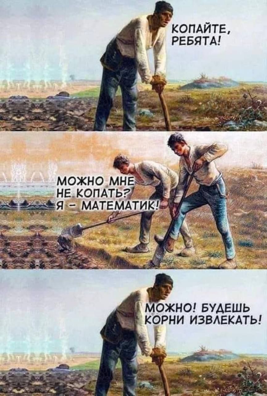 КОПАЙТЕ, РЕБЯТА! МОЖНО МНЕ НЕ КОПАТЬ? Я – МАТЕМАТИК! МОЖНО! БУДЕШЬ КОРНИ ИЗВЛЕКАТЬ!