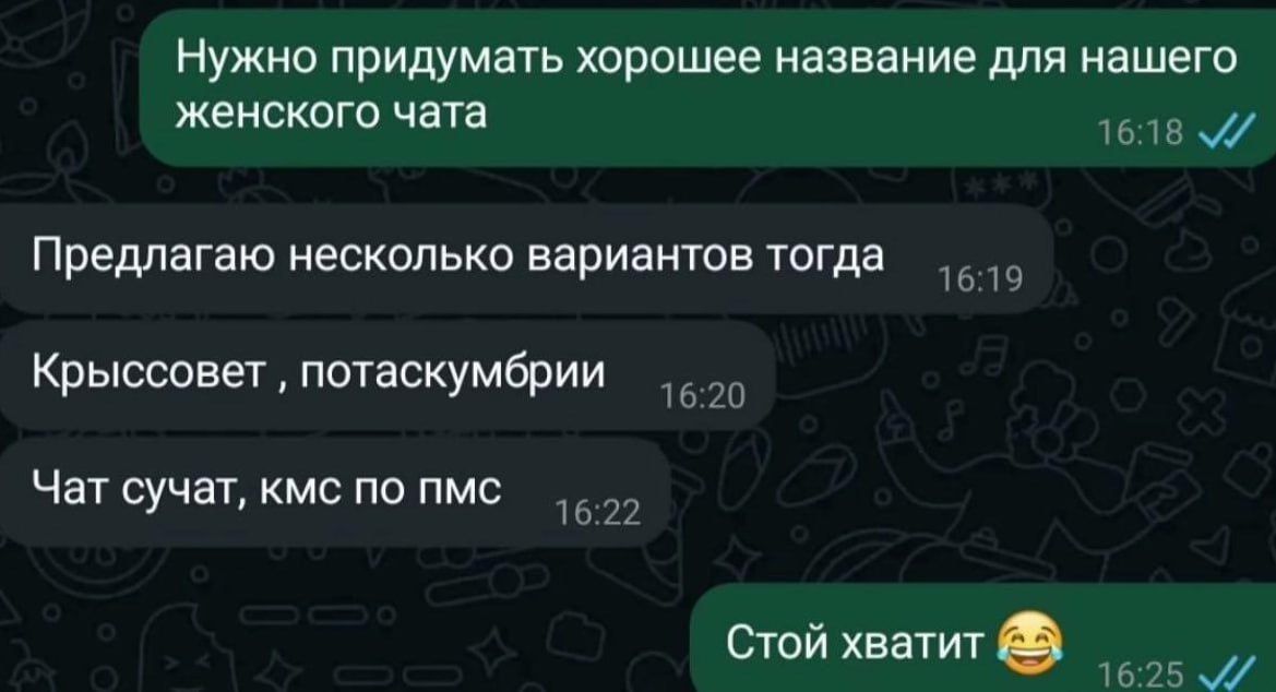 Нужно придумать хорошее название для нашего женского чата
Предлагаю несколько вариантов тогда
Крыссовет, потаскумбиря
Чат сучат, ксм по пмс
Стой хватит 😂