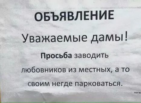 ОБЪЯВЛЕНИЕ
Уважаемые дамы!
Просьба заводить любовников из местных, а то своим негде парковаться.