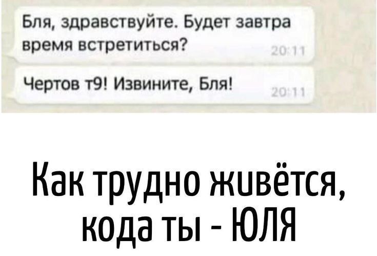 Бля, здравствуйте. Будет завтра время встретиться? Чертова т9! Извините, Бля! Как трудно живётся, когда ты - ЮЛЯ
