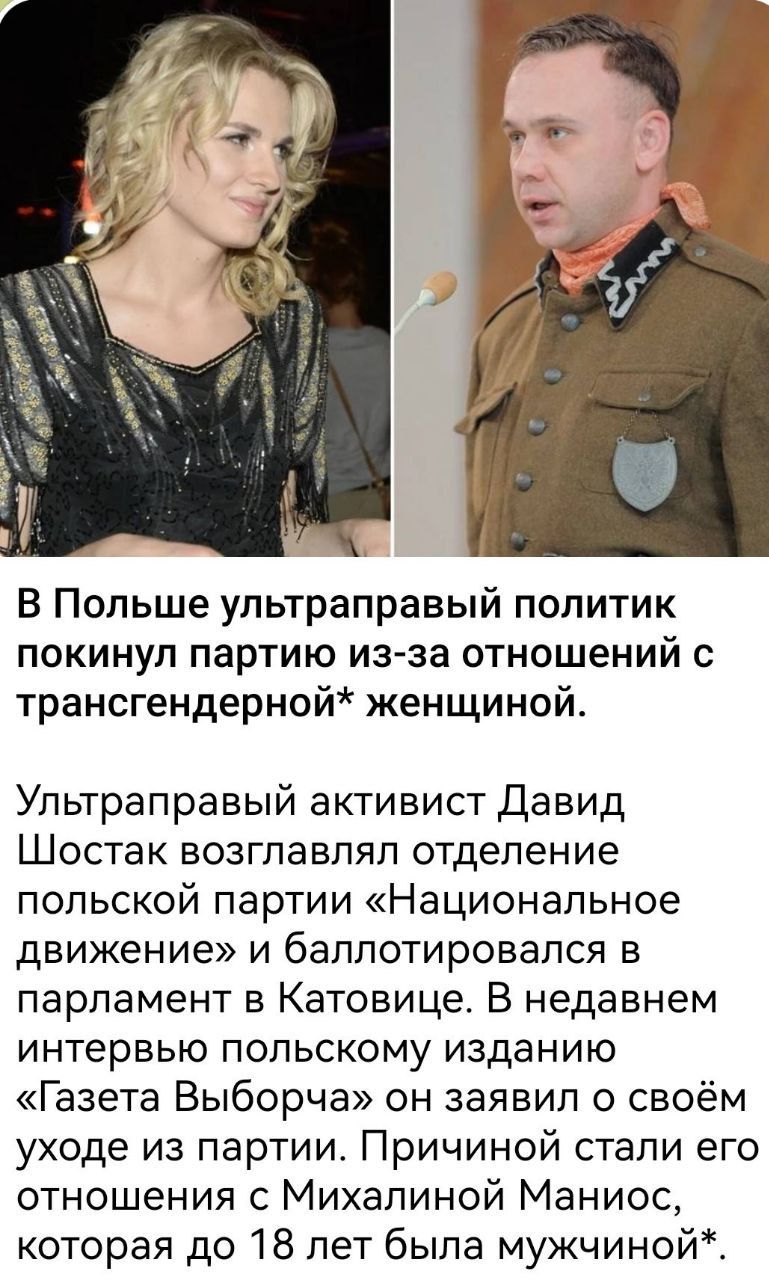 В Польше ультраправый политик покинул партию из-за отношений с трансгендерной* женщиной.

Ультраправый activist Давид Шостак возглавлял отделение польской партии «Национальное движение» и баллотировался в парламент в Катовице. В недавнем интервью польскому изданию «Газета Выборча» он заявил о своём уходе из партии. Причиной стали его отношения с Михалиной Маниос, которая до 18 лет была мужчиной.