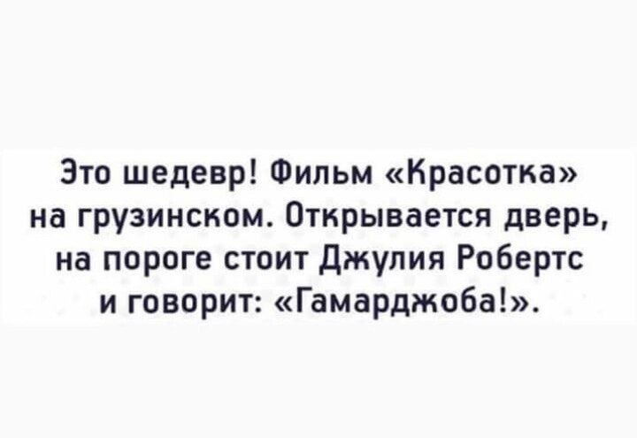 Это шедевр! Фильм «Красотка» на грузинском. Открывается дверь, на пороге стоит Джулия Робертс и говорит: «Гамарджоба!».