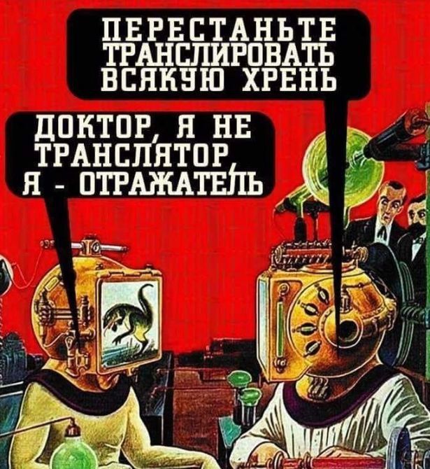ПЕРЕСТАНЬТЕ ТРАНСЛИРОВАТЬ ВСЯКУЮ ХРЕНЬ
ДОКТОР, Я НЕ ТРАНСЛЯТОР Я - ОТРАЖАТЕЛЬ