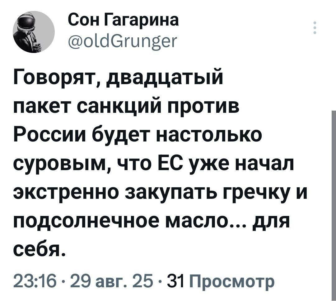 Говорят, двадцатый пакет санкций против России будет настолько суровым, что EC уже начал экстренно закупать гречку и подсолнечное масло... для себя.