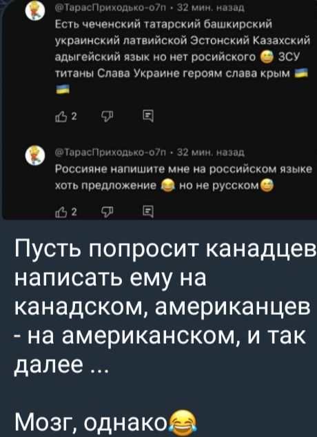 Есть чеченский татарский башкирский украинский латвийской Эстонский Казахский адыгейский язык но нет российского 😂 ЗСУ титаны Слава Украине героям слава крым 🇺🇦 Русские напишите мне на российском языке хоть предложение 😂 но не русском 😂 Пусть попросит канадцев написать ему на канадском, американцев - на американском, и так далее ... Мозг, однако😂
