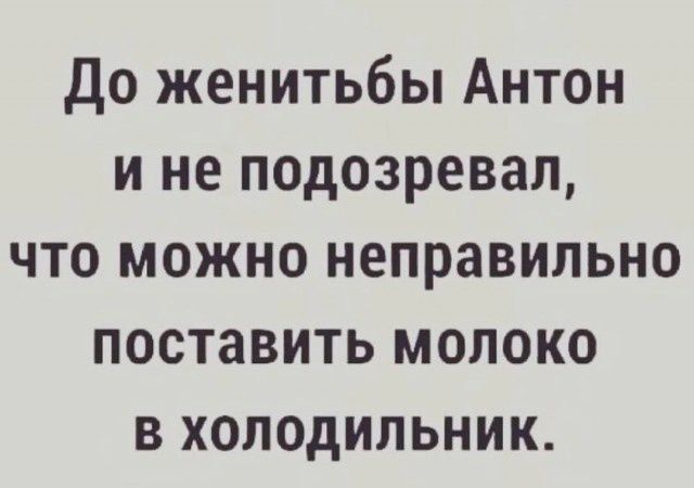 До женитьбы Антон и не подозревал, что можно неправильно поставить молоко в холодильник.