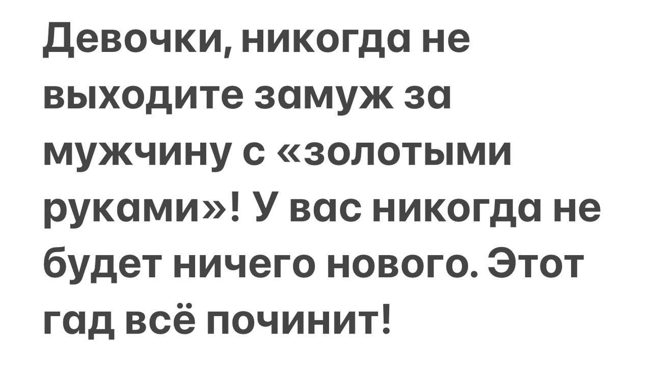 Девочки, никогда не выходите замуж за мужчину с «золотыми руками»! У вас никогда не будет ничего нового. Этот гад всё починит!