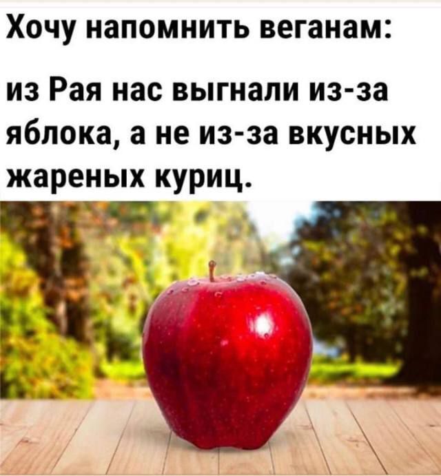 Хочу напомнить веганам: из Рая нас выгнали из-за яблока, а не из-за вкусных жареных куриц.