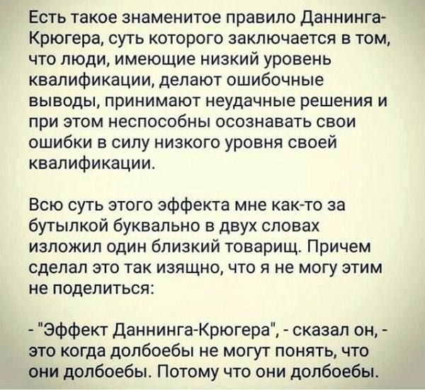 Есть такое знаменитое правило Даннеинга-Крюгера, суть которого заключается в том, что люди, имеющие низкий уровень квалификации, делают ошибочные выводы, принимают неудачные решения и при этом неспособны осознавать свои ошибки в силу низкого уровня своей квалификации.

Всю суть этого эффекта мне как-то за бутылкой буквалом в двух словах изложил один близкий товарищ. Причем сделал это так исключительно, что я не могу этим не поделиться:

