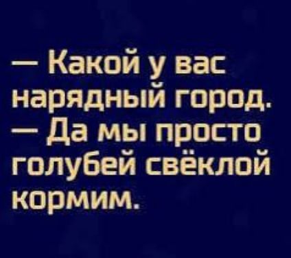 — Какой у вас нарядный город.
— Да мы просто голубей свёклой кормим.