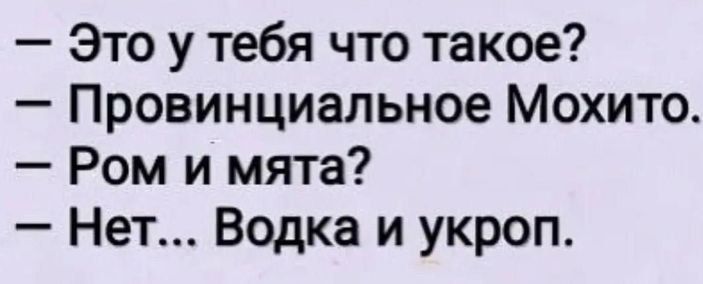 — Это у тебя что такое?  — Провинциальное Мохито.  — Ром и мята?  — Нет... Vodka и укроп.