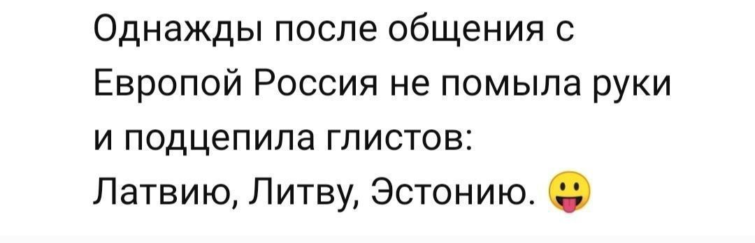 Однажды после общения с Европой Россия не помыла руки и подцепила глистов: Латвию, Литву, Эстонию. 😛